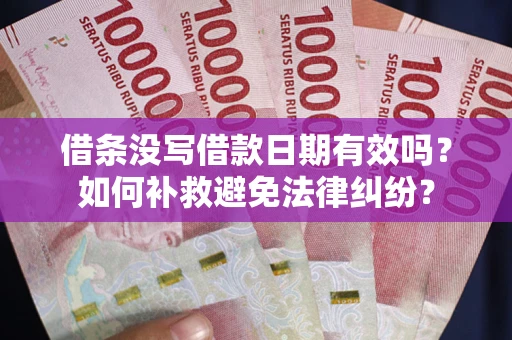 北京借条没写借款日期有效吗？如何补救避免法律纠纷？