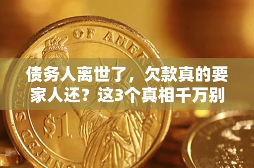 北京债务人离世了，欠款真的要家人还？这3个真相千万别弄错