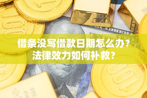 北京借条没写借款日期怎么办?法律效力如何补救? 北京借条没写借款日期怎么办?法律效力如何补救?