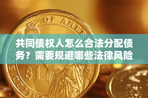 北京共同债权人怎么合法分配债务？需要规避哪些法律风险？