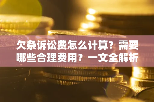 北京欠条诉讼费怎么计算？需要哪些合理费用？一文全解析