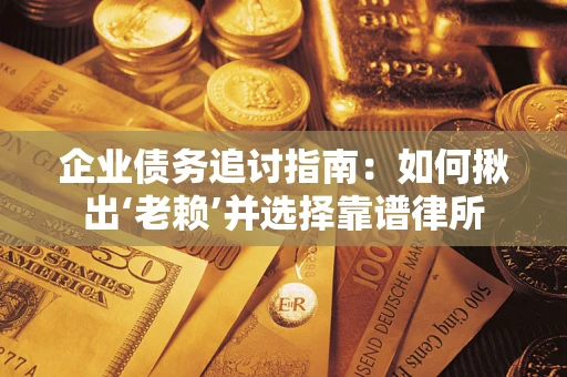 北京企业债务追讨指南：如何揪出‘老赖’并选择靠谱律所