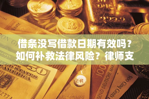 北京借条没写借款日期有效吗？如何补救法律风险？律师支招