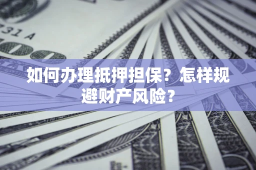北京如何办理抵押担保？怎样规避财产风险？