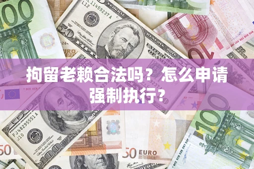 北京拘留老赖合法吗？怎么申请强制执行？