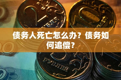 北京债务人死亡怎么办？债务如何追偿？