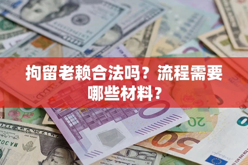 北京拘留老赖合法吗？流程需要哪些材料？