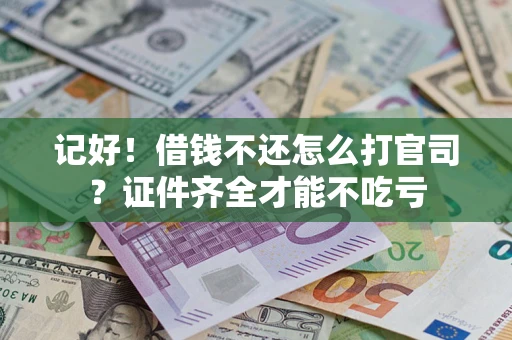 北京记好！借钱不还怎么打官司？证件齐全才能不吃亏