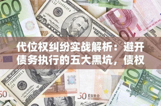 北京代位权纠纷实战解析：避开债务执行的五大黑坑，债权人必看指南
