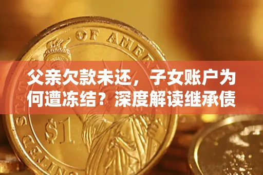 北京父亲欠款未还，子女账户为何遭冻结？深度解读继承债务迷局