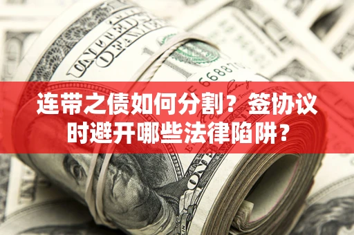 北京连带之债如何分割？签协议时避开哪些法律陷阱？