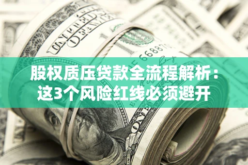 北京股权质压贷款全流程解析：这3个风险红线必须避开