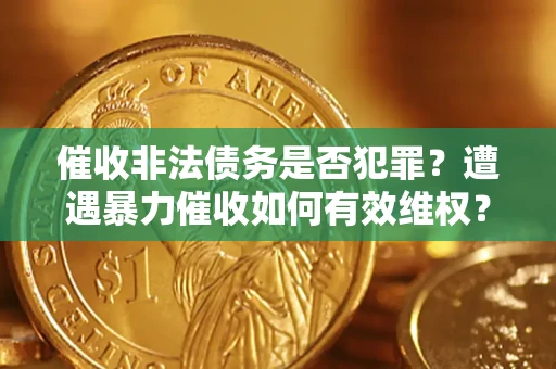 北京催收非法债务是否犯罪？遭遇暴力催收如何有效维权？