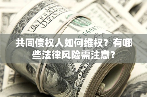 北京共同债权人如何维权？有哪些法律风险需注意？