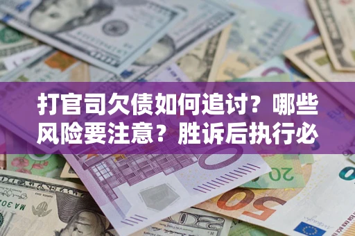北京打官司欠债如何追讨？哪些风险要注意？胜诉后执行必看！