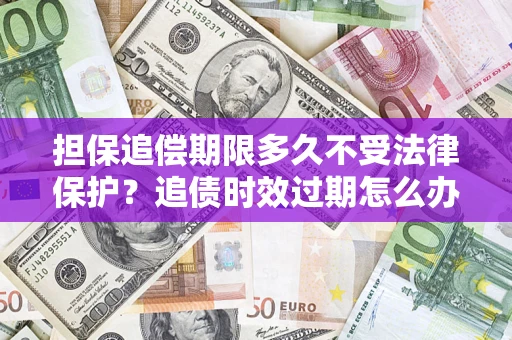 北京担保追偿期限多久不受法律保护？追债时效过期怎么办？