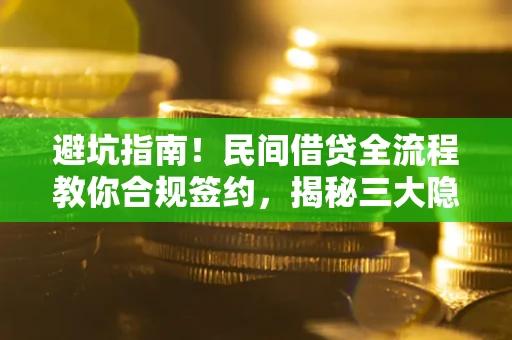 北京避坑指南！民间借贷全流程教你合规签约，揭秘三大隐形陷阱