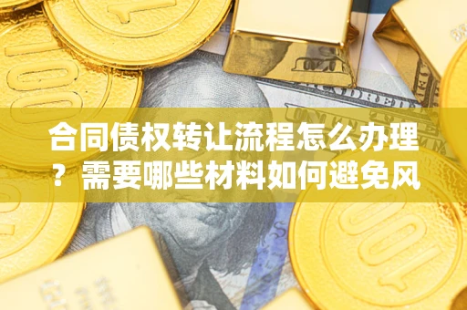 北京合同债权转让流程怎么办理？需要哪些材料如何避免风险？