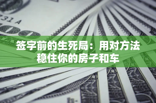 北京签字前的生死局：用对方法稳住你的房子和车