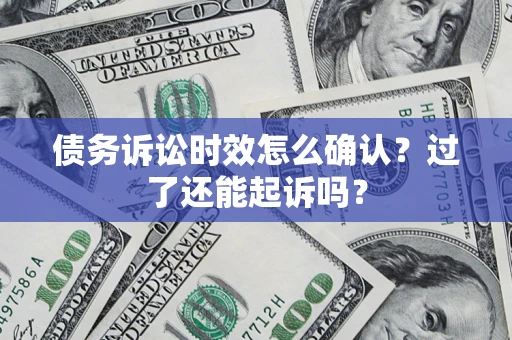 北京债务诉讼时效怎么确认？过了还能起诉吗？