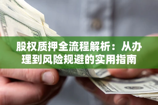 北京股权质押全流程解析：从办理到风险规避的实用指南