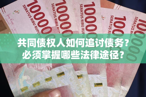 北京共同债权人如何追讨债务？必须掌握哪些法律途径？