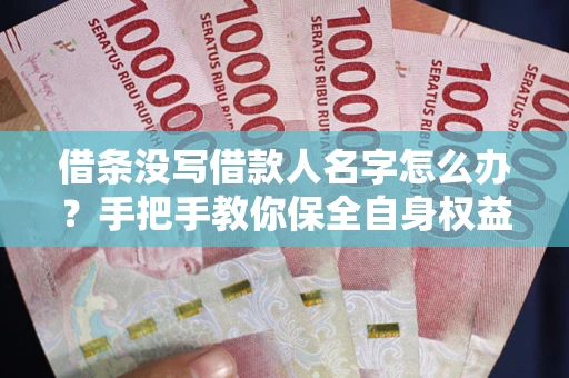 北京借条没写借款人名字怎么办？手把手教你保全自身权益