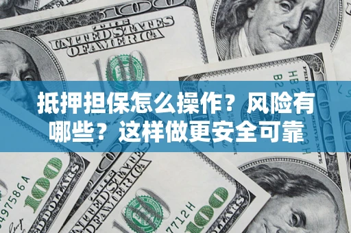 北京抵押担保怎么操作？风险有哪些？这样做更安全可靠