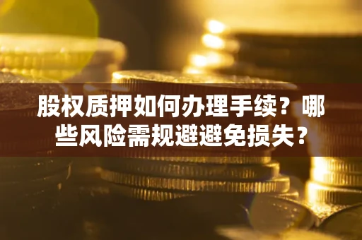 北京股权质押如何办理手续？哪些风险需规避避免损失？