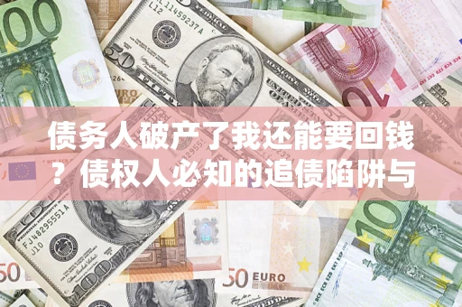 北京债务人破产了我还能要回钱？债权人必知的追债陷阱与破局之道