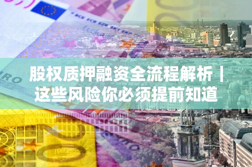 北京股权质押融资全流程解析｜这些风险你必须提前知道