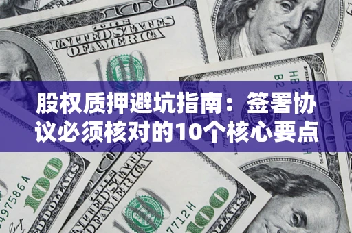 北京股权质押避坑指南：签署协议必须核对的10个核心要点