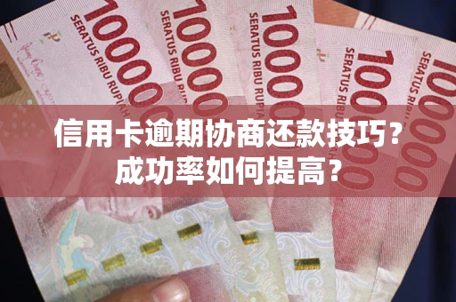 北京信用卡逾期协商还款技巧？成功率如何提高？