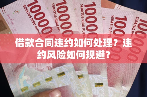 北京借款合同违约如何处理？违约风险如何规避？