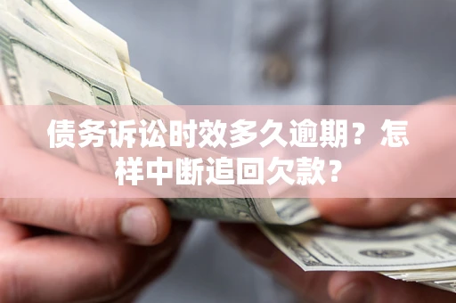 北京债务诉讼时效多久逾期？怎样中断追回欠款？