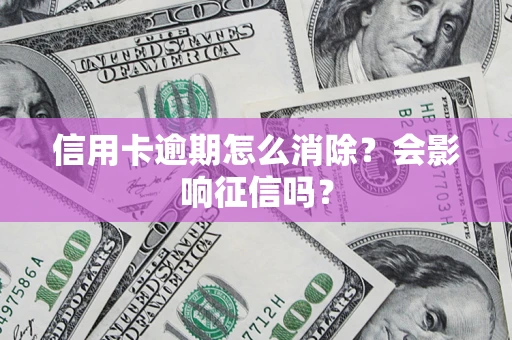 北京信用卡逾期怎么消除？会影响征信吗？