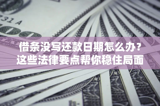 北京借条没写还款日期怎么办？这些法律要点帮你稳住局面