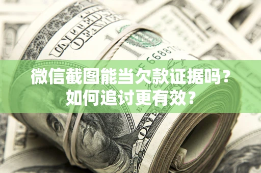 北京微信截图能当欠款证据吗？如何追讨更有效？