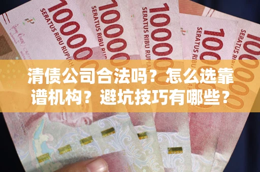 北京清债公司合法吗？怎么选靠谱机构？避坑技巧有哪些？