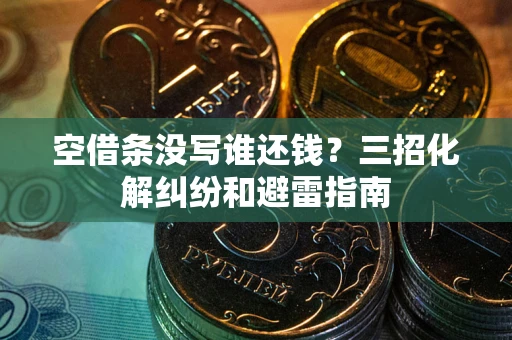 北京空借条没写谁还钱？三招化解纠纷和避雷指南