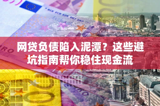 北京网贷负债陷入泥潭？这些避坑指南帮你稳住现金流