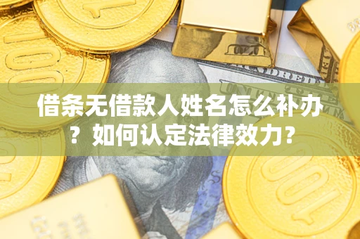 北京借条无借款人姓名怎么补办？如何认定法律效力？