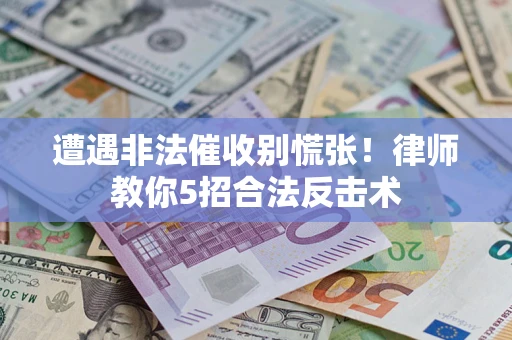 北京遭遇非法催收别慌张！律师教你5招合法反击术