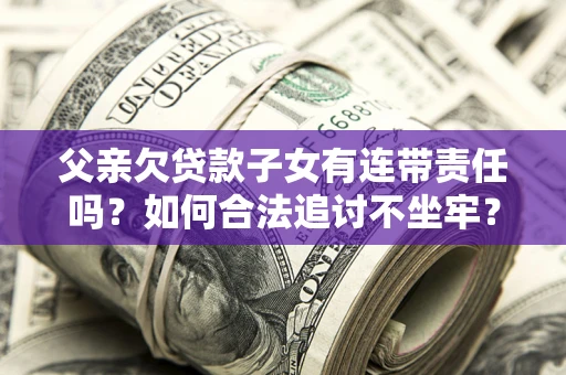 北京父亲欠贷款子女有连带责任吗？如何合法追讨不坐牢？