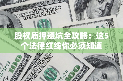 北京股权质押避坑全攻略：这5个法律红线你必须知道
