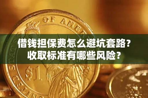 北京借钱担保费怎么避坑套路？收取标准有哪些风险？