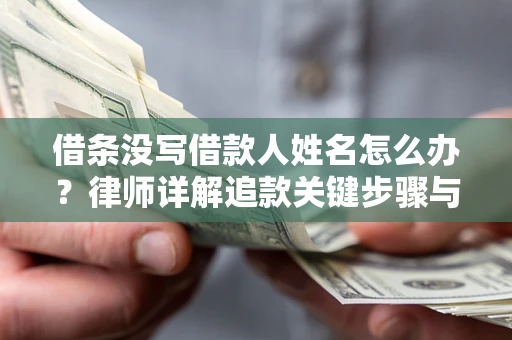 北京借条没写借款人姓名怎么办？律师详解追款关键步骤与证据链构建