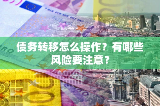 北京债务转移怎么操作？有哪些风险要注意？