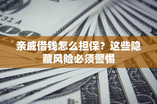 北京亲戚借钱怎么担保？这些隐藏风险必须警惕