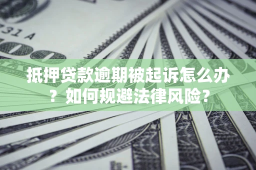 北京抵押贷款逾期被起诉怎么办？如何规避法律风险？